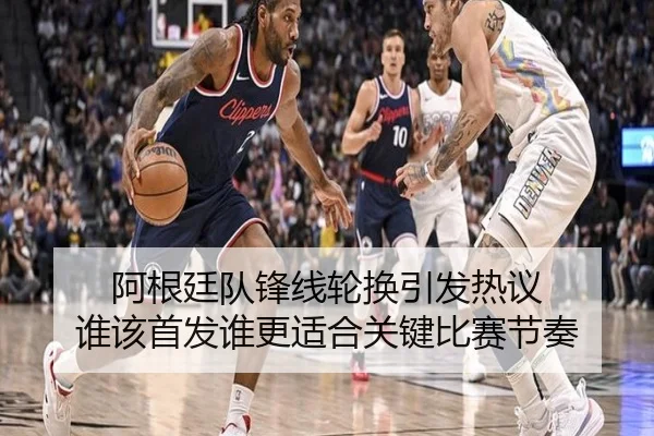 阿根廷队锋线轮换引发热议 谁该首发谁更适合关键比赛节奏