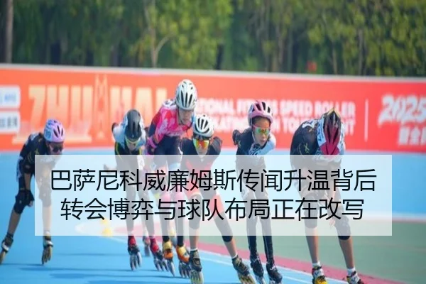 巴萨尼科威廉姆斯传闻升温背后 转会博弈与球队布局正在改写